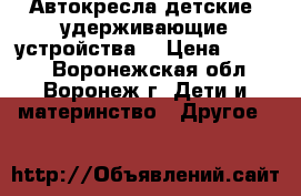 Автокресла детские (удерживающие устройства) › Цена ­ 1 000 - Воронежская обл., Воронеж г. Дети и материнство » Другое   